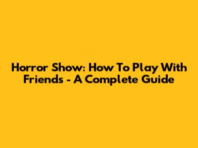 Horror Show: How To Play With Friends - A Complete Guide