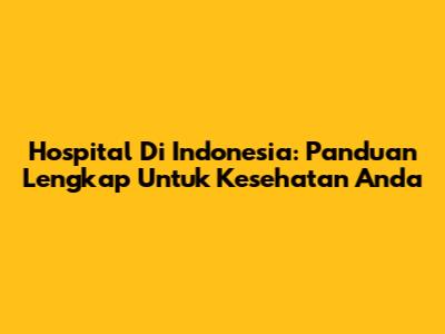 Hospital Di Indonesia: Panduan Lengkap Untuk Kesehatan Anda