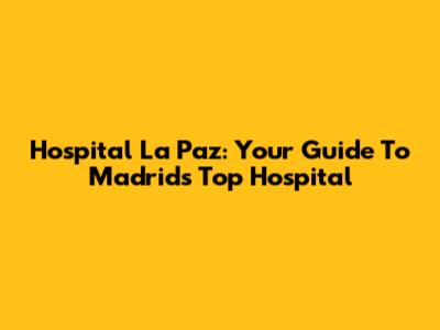 Hospital La Paz: Your Guide To Madrid's Top Hospital
