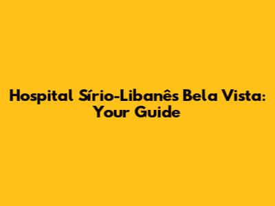 Hospital Sírio-Libanês Bela Vista: Your Guide