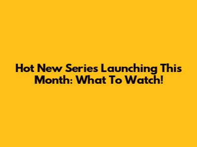 Hot New Series Launching This Month: What To Watch!