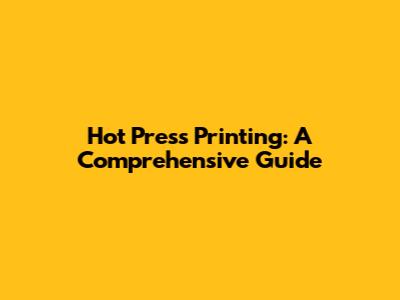 Hot Press Printing: A Comprehensive Guide
