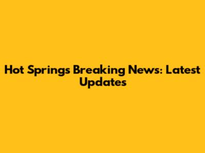 Hot Springs Breaking News: Latest Updates