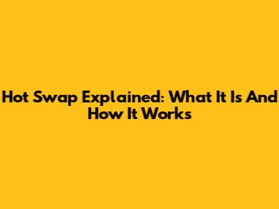 Hot Swap Explained: What It Is And How It Works