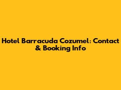 Hotel Barracuda Cozumel: Contact & Booking Info