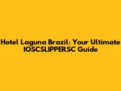 Hotel Laguna Brazil: Your Ultimate IOSCSLIPPERSC Guide