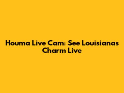 Houma Live Cam: See Louisiana's Charm Live