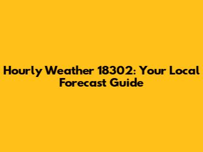 Hourly Weather 18302: Your Local Forecast Guide
