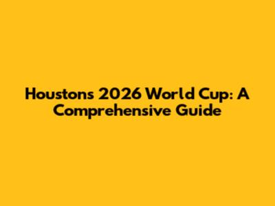 Houston's 2026 World Cup: A Comprehensive Guide