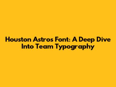 Houston Astros Font: A Deep Dive Into Team Typography