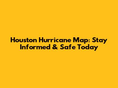 Houston Hurricane Map: Stay Informed & Safe Today