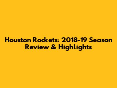 Houston Rockets: 2018-19 Season Review & Highlights