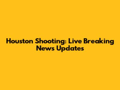 Houston Shooting: Live Breaking News Updates