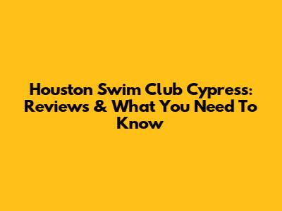 Houston Swim Club Cypress: Reviews & What You Need To Know