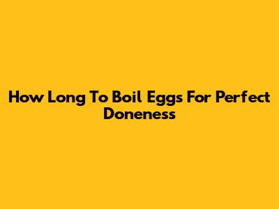 How Long To Boil Eggs For Perfect Doneness