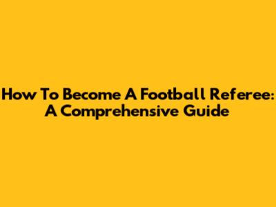How To Become A Football Referee: A Comprehensive Guide