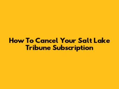 How To Cancel Your Salt Lake Tribune Subscription