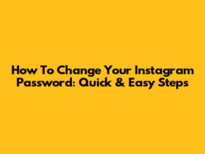 How To Change Your Instagram Password: Quick & Easy Steps