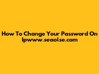 How To Change Your Password On Ipwww.seaolse.com