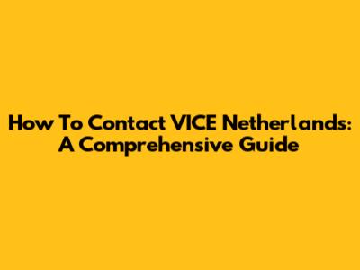How To Contact VICE Netherlands: A Comprehensive Guide