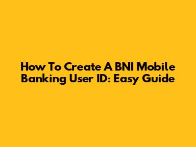 How To Create A BNI Mobile Banking User ID: Easy Guide