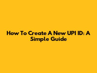 How To Create A New UPI ID: A Simple Guide