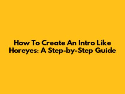 How To Create An Intro Like Horeyes: A Step-by-Step Guide