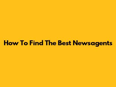 How To Find The Best Newsagents