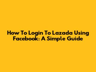 How To Login To Lazada Using Facebook: A Simple Guide