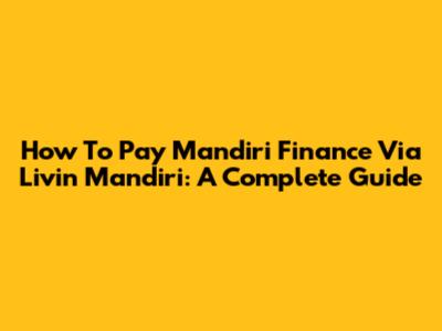 How To Pay Mandiri Finance Via Livin' Mandiri: A Complete Guide