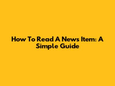 How To Read A News Item: A Simple Guide