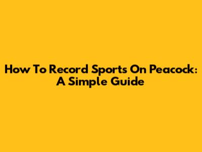 How To Record Sports On Peacock: A Simple Guide
