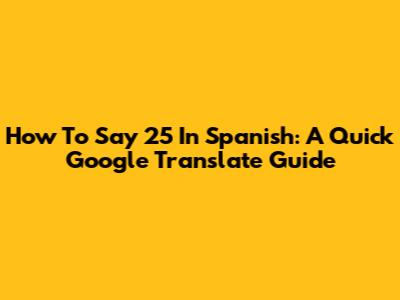 How To Say 25 In Spanish: A Quick Google Translate Guide