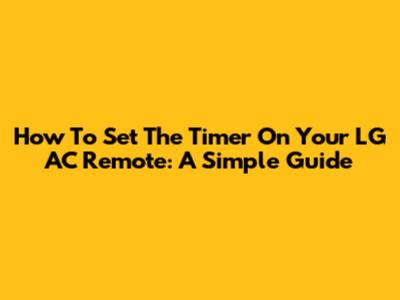 How To Set The Timer On Your LG AC Remote: A Simple Guide