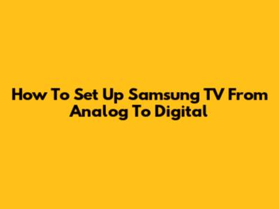 How To Set Up Samsung TV From Analog To Digital