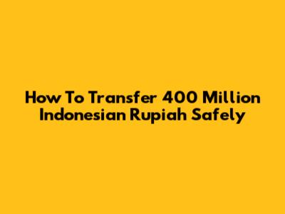 How To Transfer 400 Million Indonesian Rupiah Safely