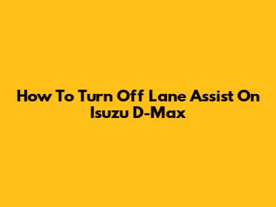 How To Turn Off Lane Assist On Isuzu D-Max