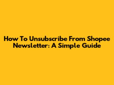 How To Unsubscribe From Shopee Newsletter: A Simple Guide