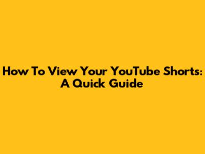 How To View Your YouTube Shorts: A Quick Guide