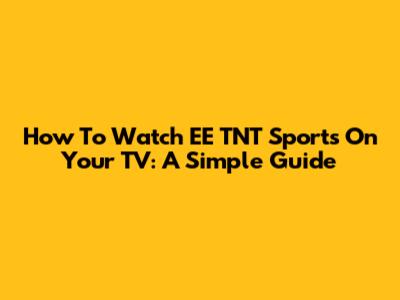 How To Watch EE TNT Sports On Your TV: A Simple Guide