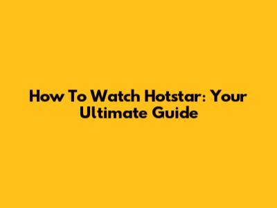 How To Watch Hotstar: Your Ultimate Guide