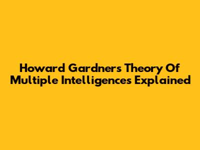 Howard Gardner's Theory Of Multiple Intelligences Explained