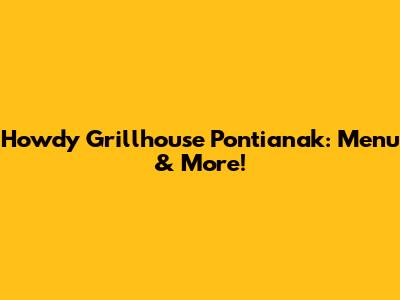 Howdy Grillhouse Pontianak: Menu & More!