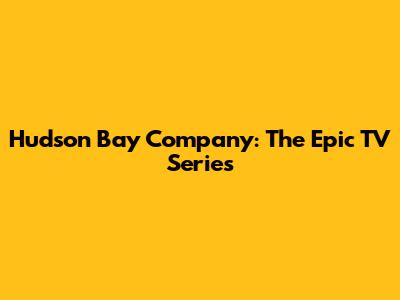 Hudson Bay Company: The Epic TV Series