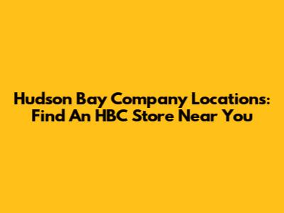 Hudson Bay Company Locations: Find An HBC Store Near You