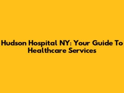 Hudson Hospital NY: Your Guide To Healthcare Services