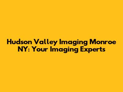 Hudson Valley Imaging Monroe NY: Your Imaging Experts