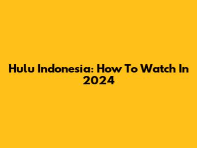 Hulu Indonesia: How To Watch In 2024