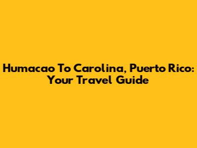 Humacao To Carolina, Puerto Rico: Your Travel Guide