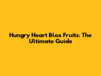 Hungry Heart Blox Fruits: The Ultimate Guide